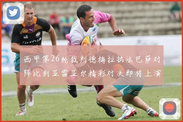西甲第26轮裁判德梅拉执法巴萨对阵比利亚雷亚尔精彩对决即将上演