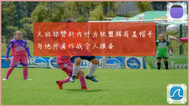 文班称赞科内特为联盟稀有盖帽手与他并肩作战令人振奋
