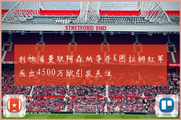 利物浦曼联阿森纳争夺K图拉姆红军或出4500万欧引发关注