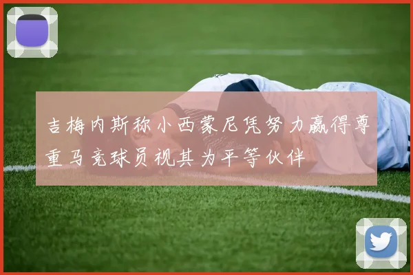 吉梅内斯称小西蒙尼凭努力赢得尊重马竞球员视其为平等伙伴