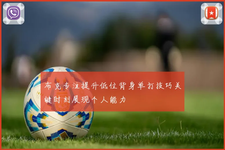 布克专注提升低位背身单打技巧关键时刻展现个人能力