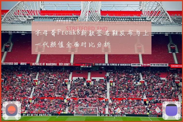 字母哥Freak8新款签名鞋发布与上一代颜值全面对比分析
