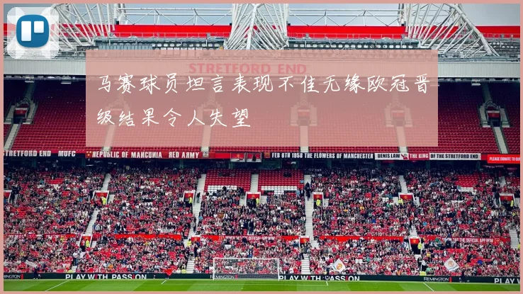 马赛球员坦言表现不佳无缘欧冠晋级结果令人失望