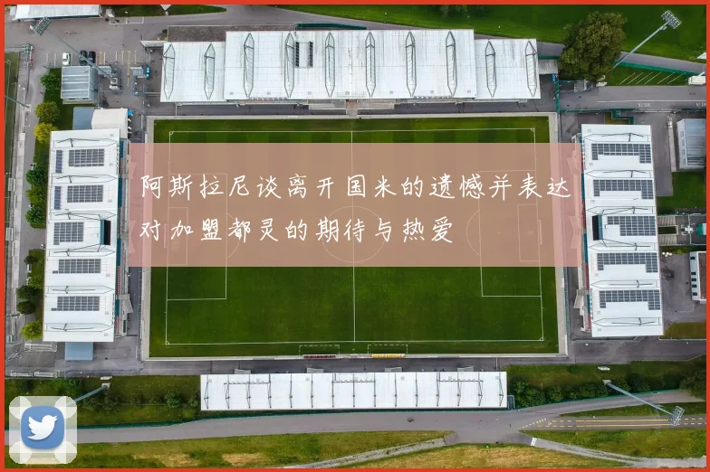 阿斯拉尼谈离开国米的遗憾并表达对加盟都灵的期待与热爱