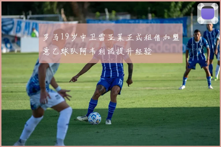 罗马19岁中卫雷亚莱正式租借加盟意乙球队阿韦利诺提升经验
