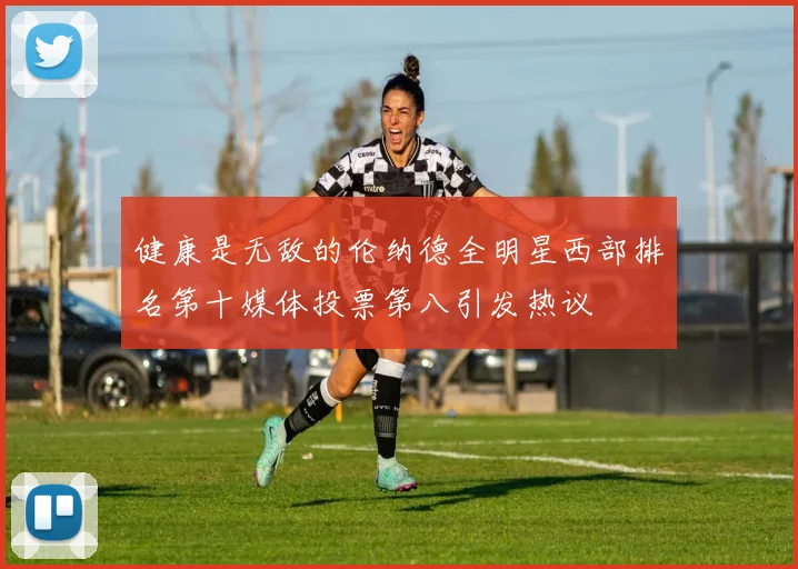 健康是无敌的伦纳德全明星西部排名第十媒体投票第八引发热议