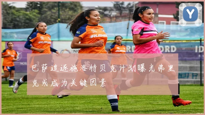 巴萨追逐施洛特贝克计划曝光弗里克或成为关键因素