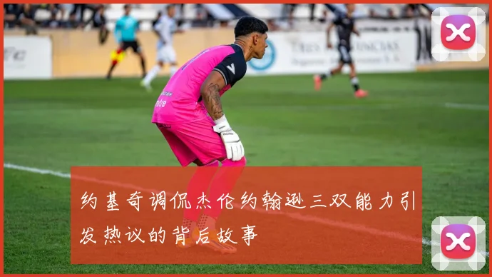 约基奇调侃杰伦约翰逊三双能力引发热议的背后故事