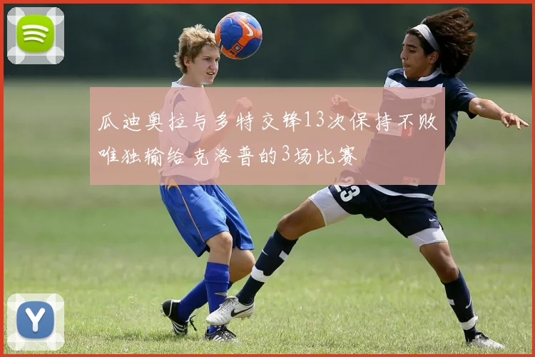 瓜迪奥拉与多特交锋13次保持不败唯独输给克洛普的3场比赛