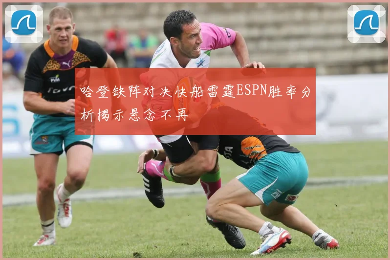 哈登缺阵对决快船雷霆ESPN胜率分析揭示悬念不再